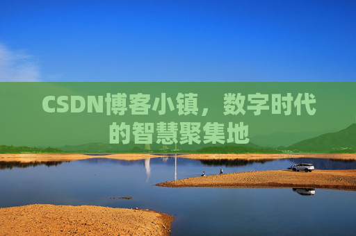 CSDN博客小镇,数字时代的智慧聚集地